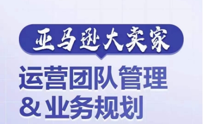 亚马逊大卖家-运营团队管理&业务规划，为你揭秘如何打造超强实力的运营团队-800资源网