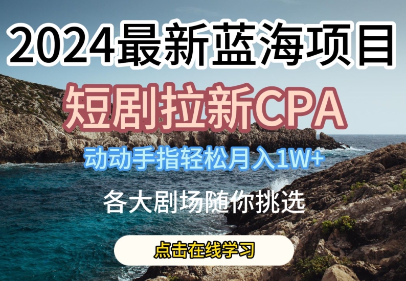 2024最新蓝海项日，短剧拉新CPA，动动手指轻松月入1W，全各大剧场随你挑选-800资源网