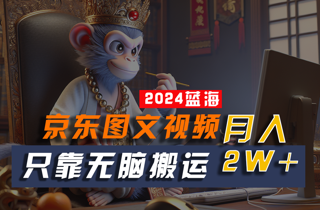 2024最新蓝海项目，只靠无脑搬运，不需要剪辑，有手就会，京东图文视频，每月亲测2w+-800资源网
