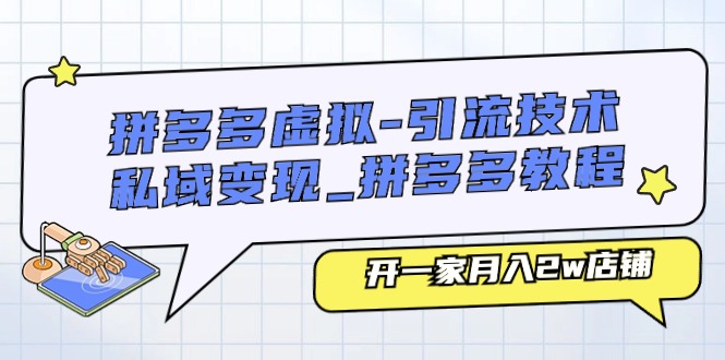 拼多多虚拟引流技术与私域变现-拼多多教程：开一家月入2w店铺-800资源网