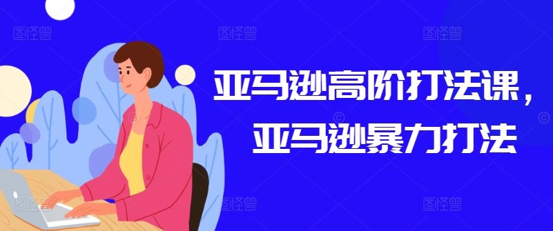 亚马逊高阶打法课，亚马逊暴力打法-800资源网