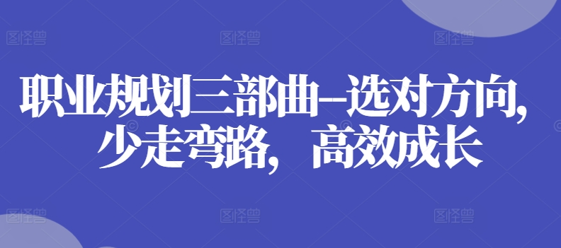 职业规划三部曲–选对方向，少走弯路，高效成长-800资源网