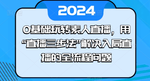 0基础玩转素人直播，用“直播三步法”解决入局直播的全流程问题-800资源网