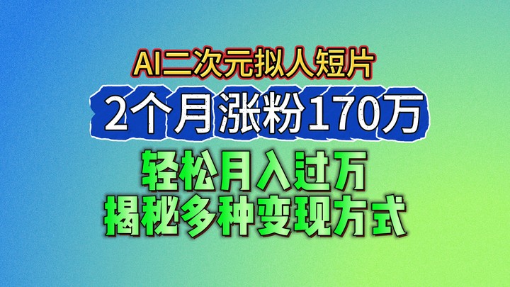 2024最新蓝海AI生成二次元拟人短片，2个月涨粉170万，轻松月入过万，揭秘多种变现方式-800资源网