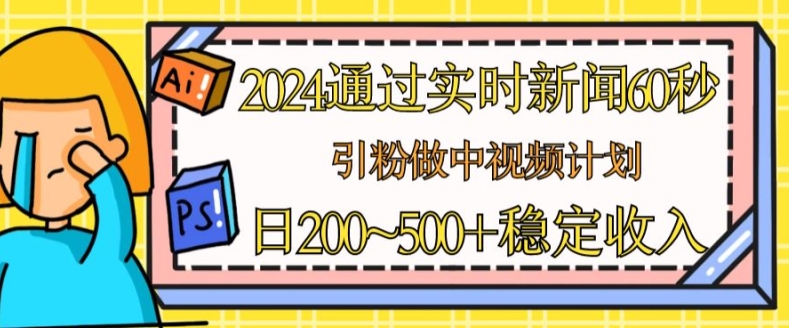 2024通过实时新闻60秒，引粉做中视频计划或者流量主，日几张稳定收入-800资源网