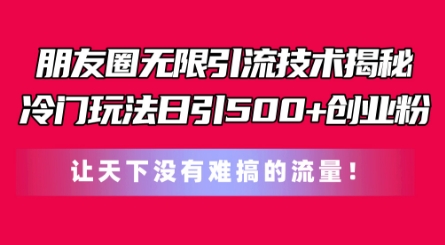 朋友圈无限引流技术，一个冷门玩法日引500+创业粉，让天下没有难搞的流量-800资源网