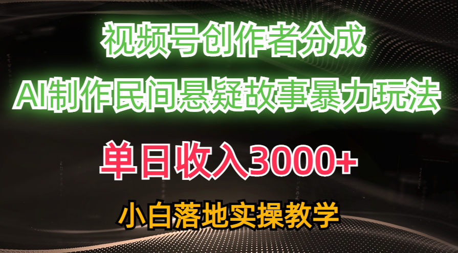 单日收入3000+，视频号创作者分成，AI创作民间悬疑故事，条条爆流，小白-800资源网