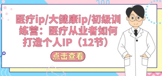 医疗ip/大健康ip/初级训练营：医疗从业者如何打造个人IP(12节)-800资源网