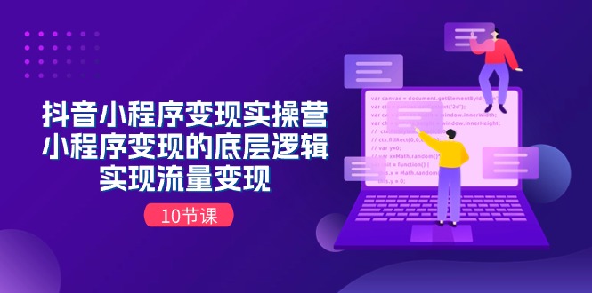 抖音小程序变现实操营，小程序变现的底层逻辑，实现流量变现（10节课）-800资源网