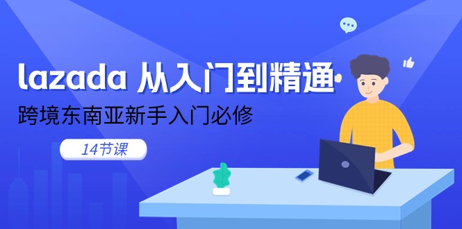 lazada 从入门到精通，跨境东南亚新手入门必修（14节课）-800资源网