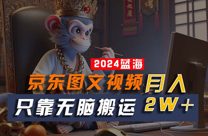 2024最新蓝海项目，只靠无脑搬运，不需要剪辑，有手就会，京东图文视频…-800资源网