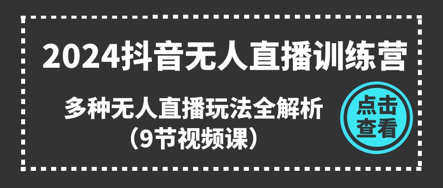 2024抖音无人直播训练营，多种无人直播玩法全解析（9节视频课）-800资源网