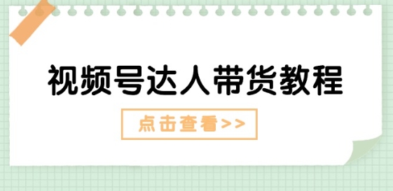 视频号达人带货教程：达人剧情打法(长期)+达人带货广告(短期)-800资源网