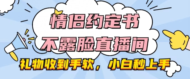 情侣约定书不露脸直播间，礼物收到手软，小白秒上手-800资源网