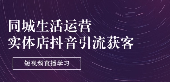 同城生活运营-实体店抖音引流获客：短视频直播学习(9节课)-800资源网