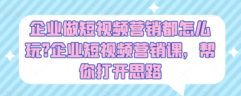 企业做短视频营销都怎么玩?企业短视频营销课，帮你打开思路-800资源网