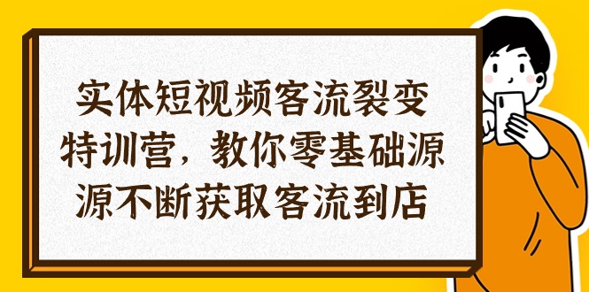 实体-短视频客流 裂变特训营，教你0基础源源不断获取客流到店（29节）-800资源网