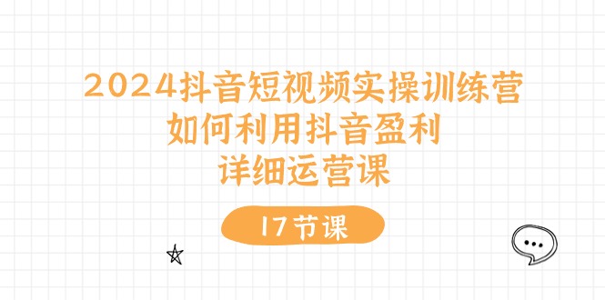 2024抖音短视频实操训练营：如何利用抖音盈利，详细运营课（27节视频课）-800资源网
