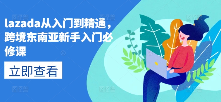 lazada从入门到精通，跨境东南亚新手入门必修课-800资源网