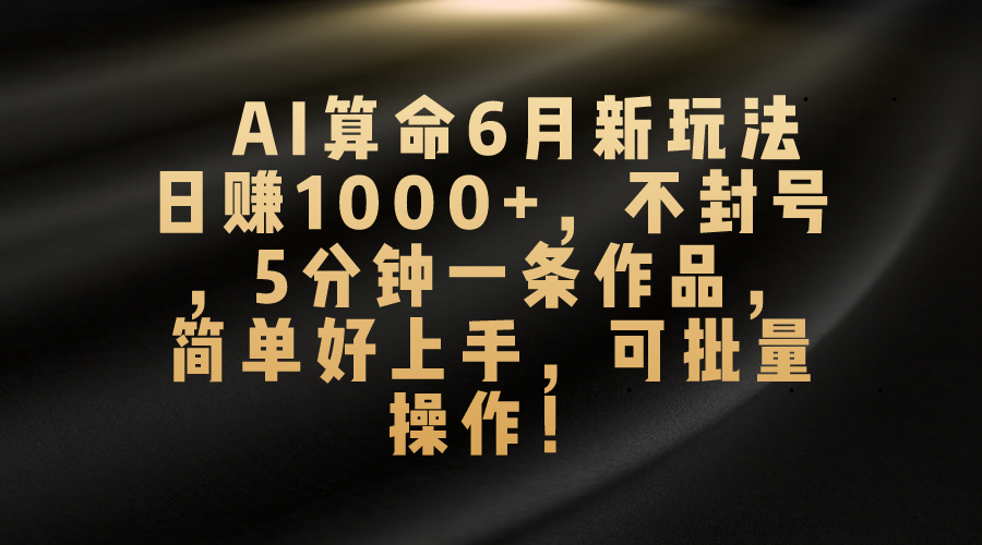 AI算命6月新玩法，日赚1000+，不封号，5分钟一条作品，简单好上手，可…-800资源网