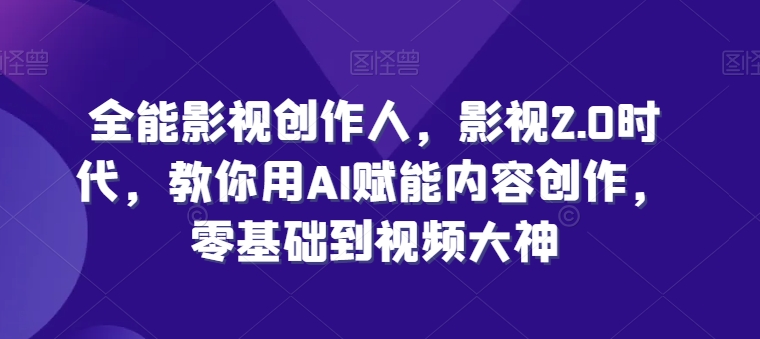 全能影视创作人，影视2.0时代，教你用AI赋能内容创作，​零基础到视频大神-800资源网