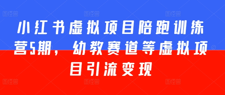 小红书虚拟项目陪跑训练营5期，幼教赛道等虚拟项目引流变现-800资源网