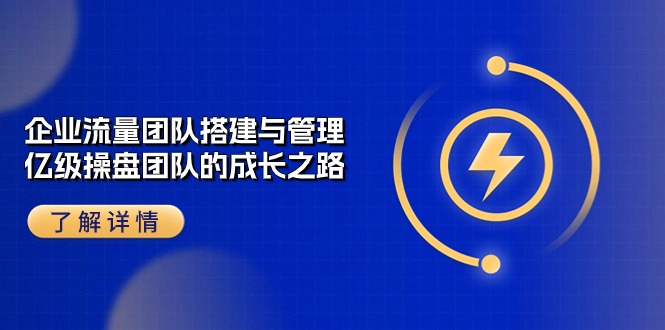 企业 流量团队-搭建与管理，亿级 操盘团队的成长之路（28节课）-800资源网