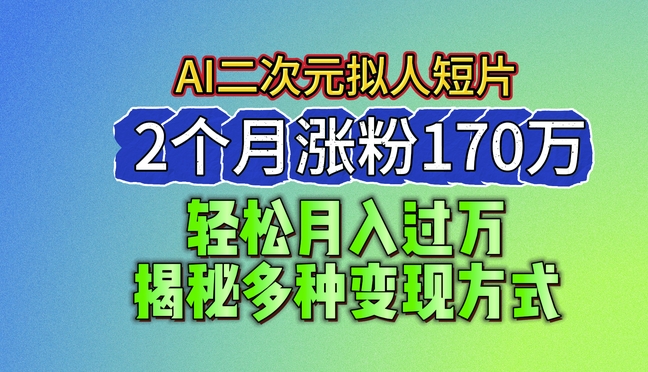 2024最新蓝海AI生成二次元拟人短片，2个月涨粉170万，揭秘多种变现方式-800资源网