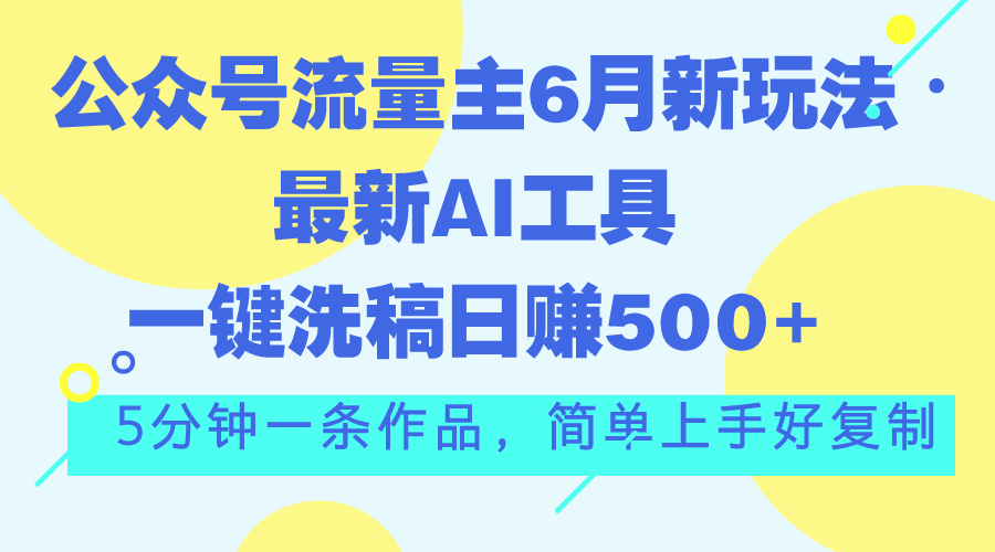 公众号流量主6月新玩法，最新AI工具一键洗稿单号日赚500+，5分钟一条作…-800资源网