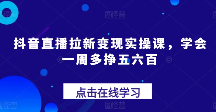 抖音直播拉新变现实操课，学会一周多挣五六百-800资源网