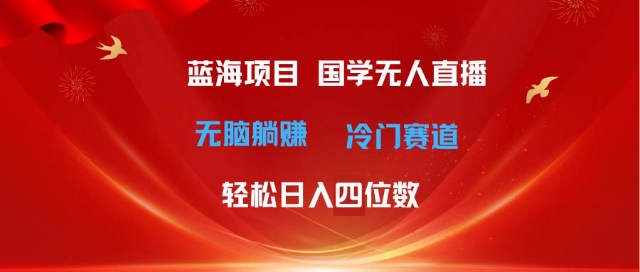 超级蓝海项目 国学无人直播日入四位数 无脑躺赚冷门赛道 最新玩法-800资源网