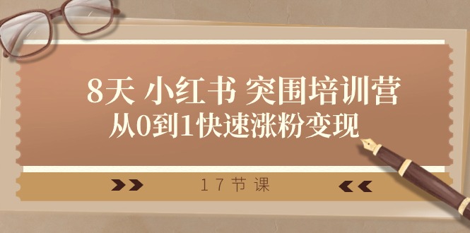 28天小红书突围培训营，从0到1快速涨粉变现（17节课）-800资源网
