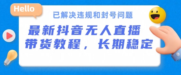 抖音无人直播带货，长期稳定，已解决违规和封号问题，开播24小时必出单-800资源网