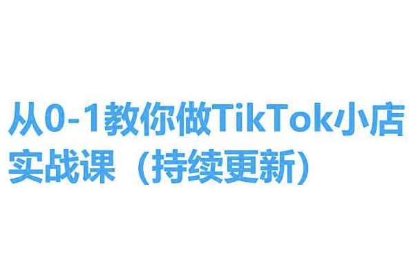 从0-1教你做TikTok小店实操课(持续更新)，手把手教你，简单易学-800资源网