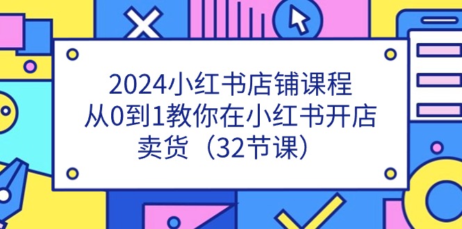 2024小红书店铺课程，从0到1教你在小红书开店卖货（32节课）-800资源网