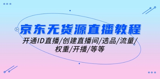 京东无货源直播教程：开通ID直播/创建直播间/选品/流量/权重/开播/等等-800资源网