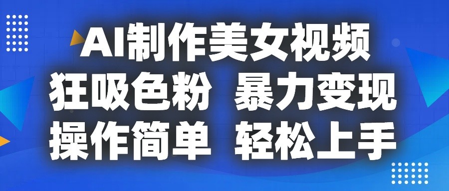 AI制作美女视频，狂吸色粉，暴力变现，操作简单，小白也能轻松上手-800资源网