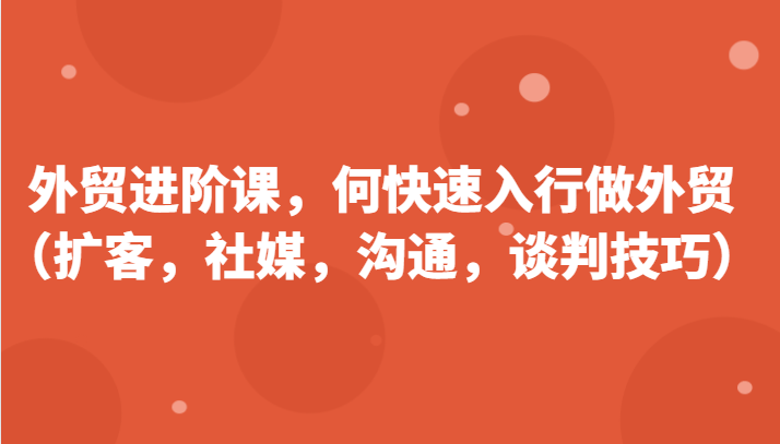 外贸进阶课，帮助你了解如何快速入行做外贸（扩客，社媒，沟通，谈判技巧）更新180节-800资源网