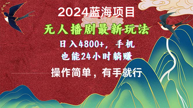 2024蓝海项目，无人播剧最新玩法，日入4800+，手机也能操作简单有手就行-800资源网