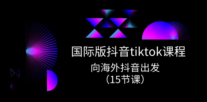 国际版 抖音tiktok实战课程，向海外抖音出发（15节课）-800资源网