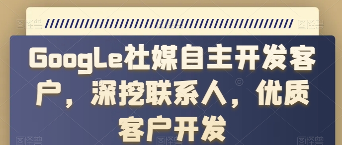 Google社媒自主开发客户，深挖联系人，优质客户开发-800资源网