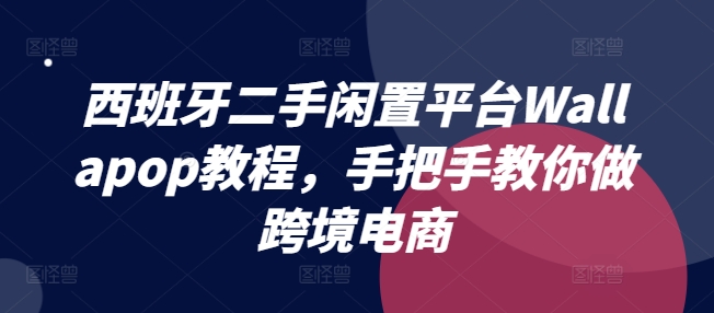西班牙二手闲置平台Wallapop教程，手把手教你做跨境电商-800资源网