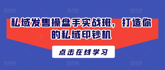 私域发售操盘手实战班，打造你的私域印钞机-800资源网