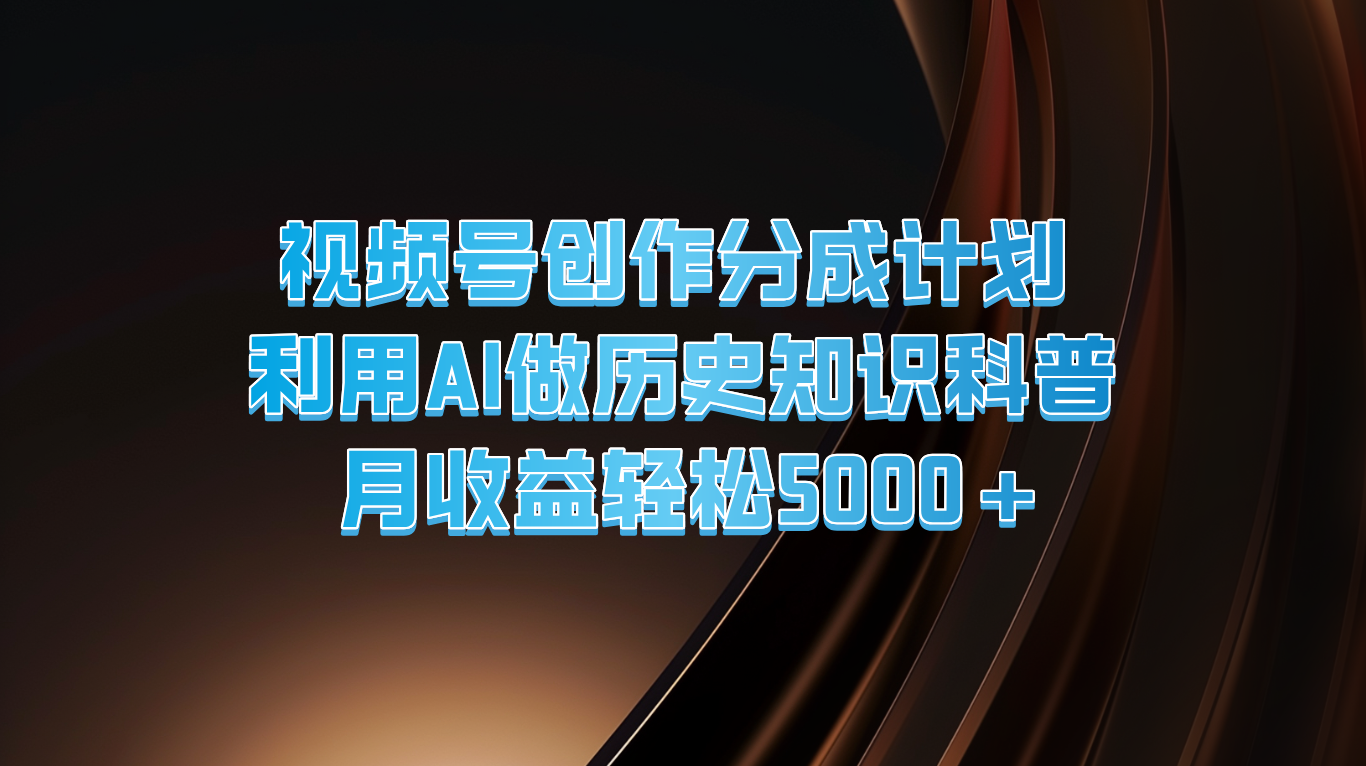 视频号创作分成计划  利用AI做历史知识科普  月收益轻松5000+-800资源网