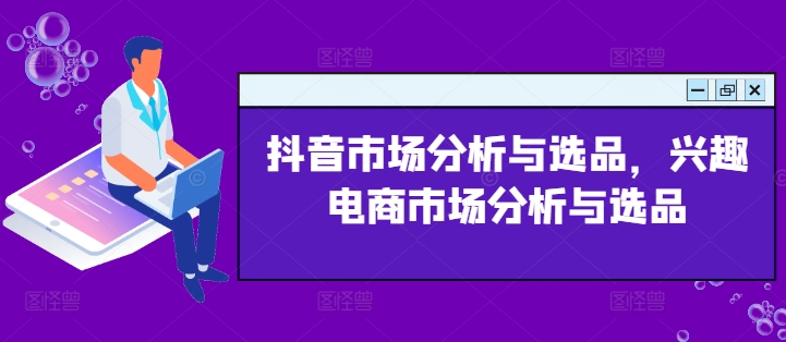抖音市场分析与选品，兴趣电商市场分析与选品-800资源网