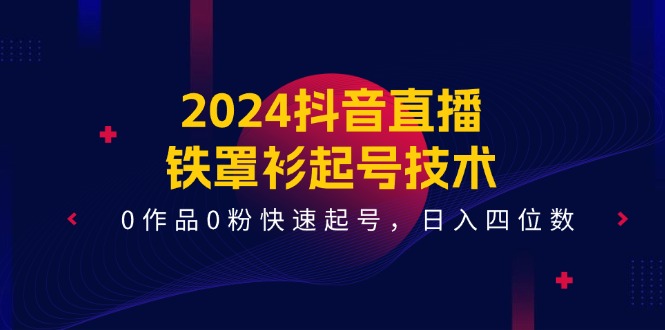 2024抖音直播铁罩衫起号技术，0作品0粉快速起号，日入四位数（14节课）-800资源网