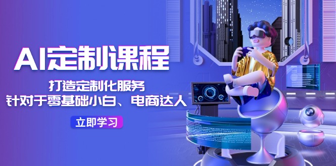 AI定制课程，打造定制化服务（针对于零基础小白、电商达人）36节课-800资源网