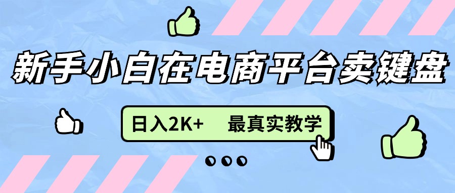 新手小白在电商平台卖键盘，日入2K+最真实教学-800资源网