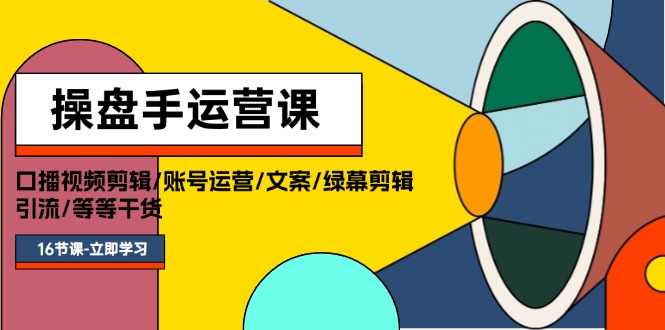 操盘手运营课程：口播视频剪辑/账号运营/文案/绿幕剪辑/引流/干货/16节-800资源网