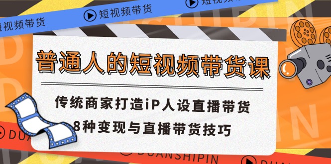 普通人的短视频带货课 传统商家打造iP人设直播带货 8种变现与直播带货技巧-800资源网